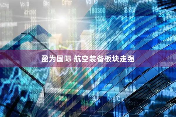 盈为国际 航空装备板块走强