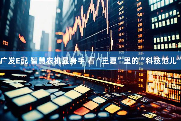 广发E配 智慧农机显身手 看“三夏”里的“科技范儿”
