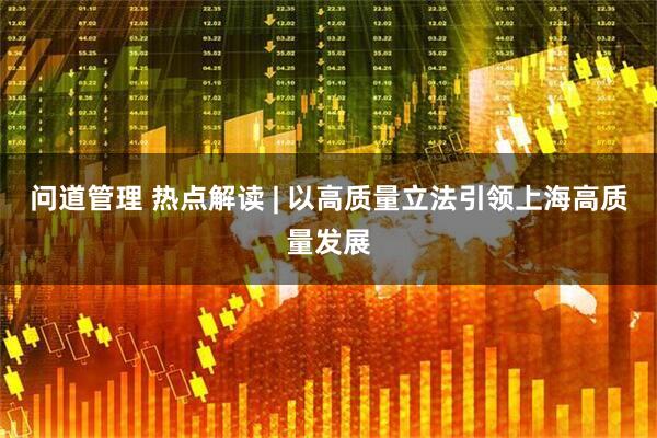 问道管理 热点解读 | 以高质量立法引领上海高质量发展