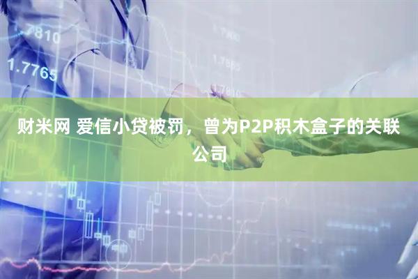 财米网 爱信小贷被罚，曾为P2P积木盒子的关联公司