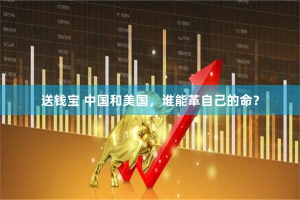 送钱宝 中国和美国，谁能革自己的命？