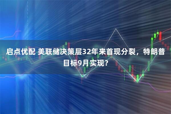 启点优配 美联储决策层32年来首现分裂，特朗普目标9月实现？