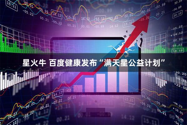 星火牛 百度健康发布“满天星公益计划”