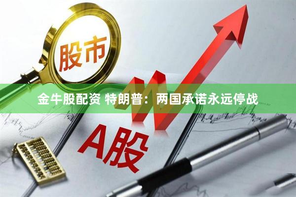 金牛股配资 特朗普：两国承诺永远停战