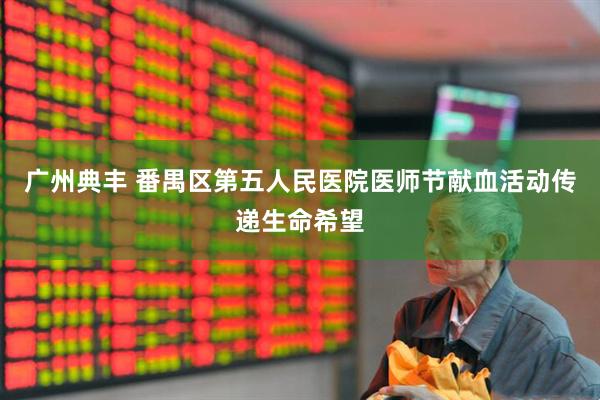 广州典丰 番禺区第五人民医院医师节献血活动传递生命希望