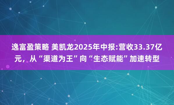 逸富盈策略 美凯龙2025年中报:营收33.37亿元，从“渠道为王”向“生态赋能”加速转型