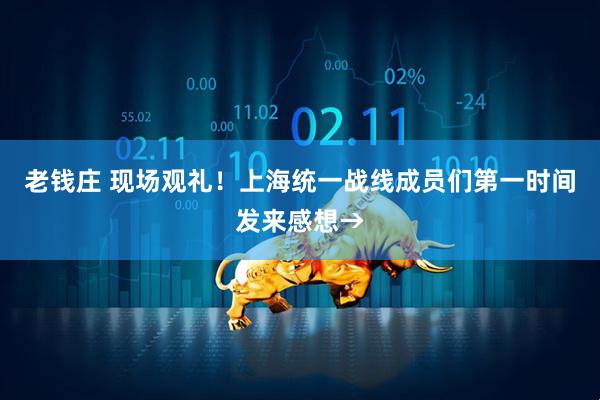 老钱庄 现场观礼！上海统一战线成员们第一时间发来感想→