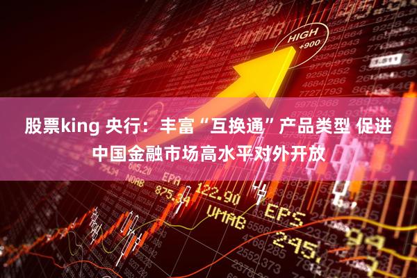 股票king 央行：丰富“互换通”产品类型 促进中国金融市场高水平对外开放