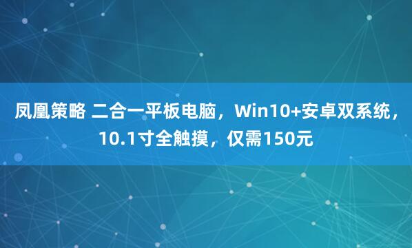 凤凰策略 二合一平板电脑,Win10+安卓双系统,10.1寸全触摸,仅需150元