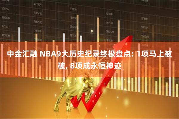 中金汇融 NBA9大历史纪录终极盘点: 1项马上被破, 8项成永恒神迹