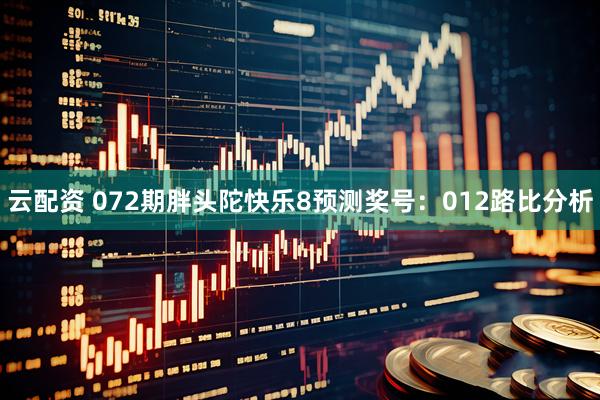 云配资 072期胖头陀快乐8预测奖号:012路比分析