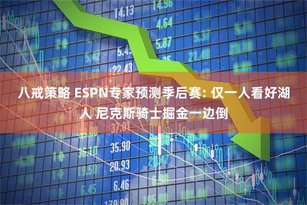 八戒策略 ESPN专家预测季后赛: 仅一人看好湖人 尼克斯骑士掘金一边倒