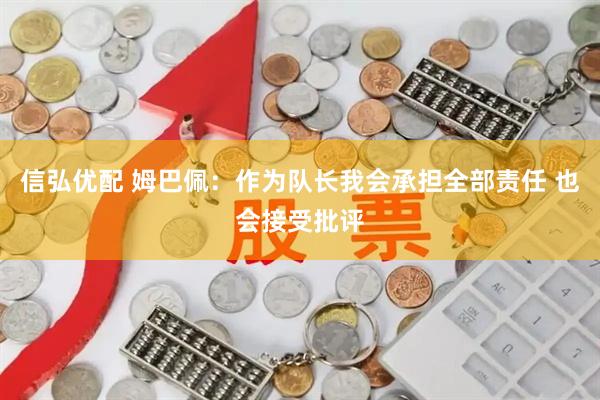 信弘优配 姆巴佩：作为队长我会承担全部责任 也会接受批评